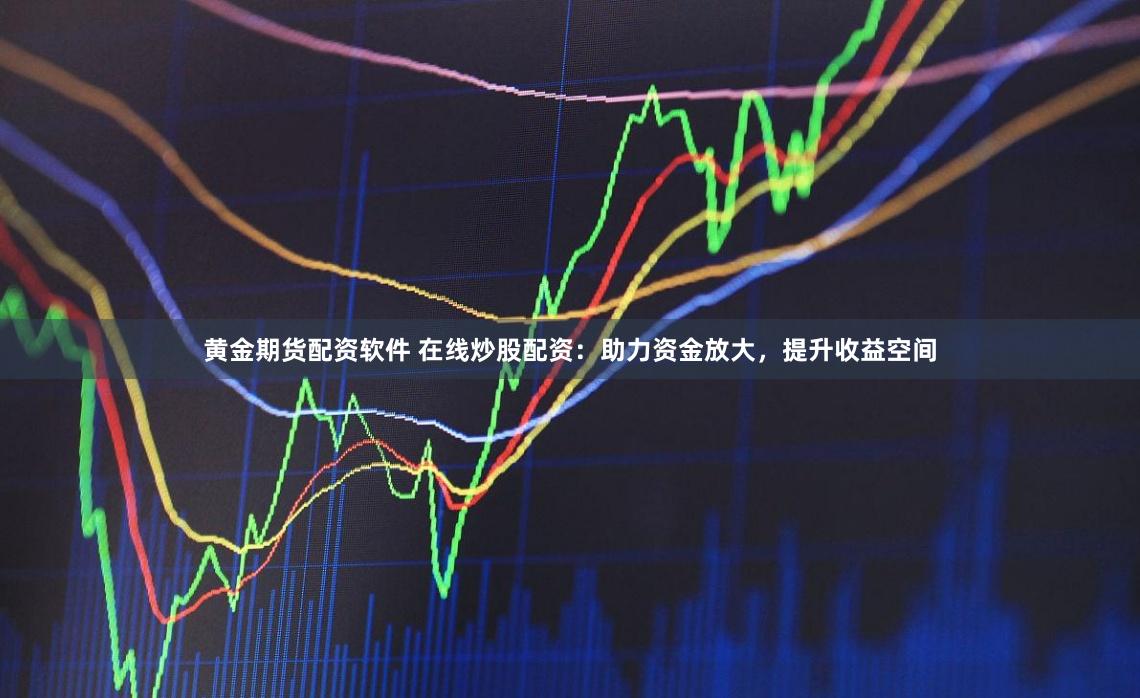 黄金期货配资软件 在线炒股配资:助力资金放大,提升收益空间