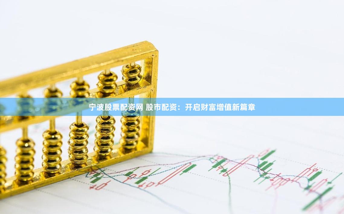 宁波股票配资网 股市配资：开启财富增值新篇章