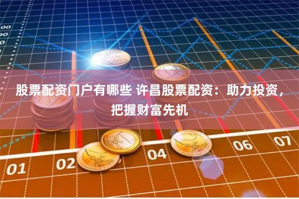 股票配资门户有哪些 许昌股票配资：助力投资，把握财富先机