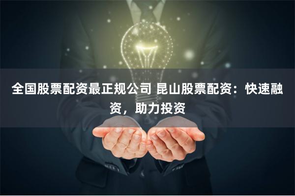全国股票配资最正规公司 昆山股票配资：快速融资，助力投资
