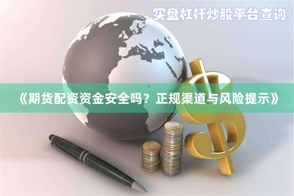 《期货配资资金安全吗？正规渠道与风险提示》