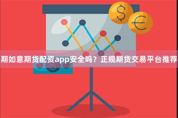 期如意期货配资app安全吗？正规期货交易平台推荐