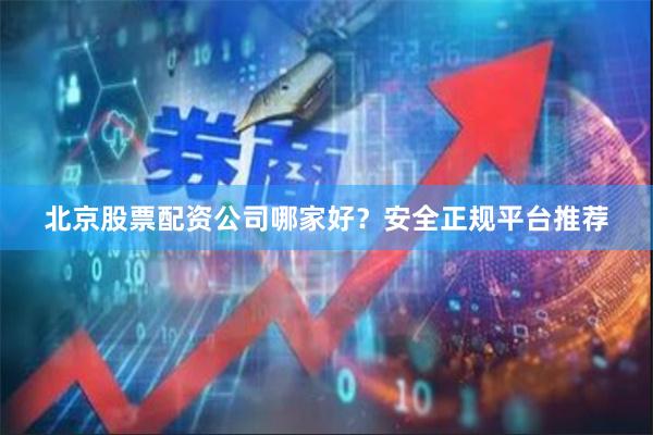 北京股票配资公司哪家好？安全正规平台推荐