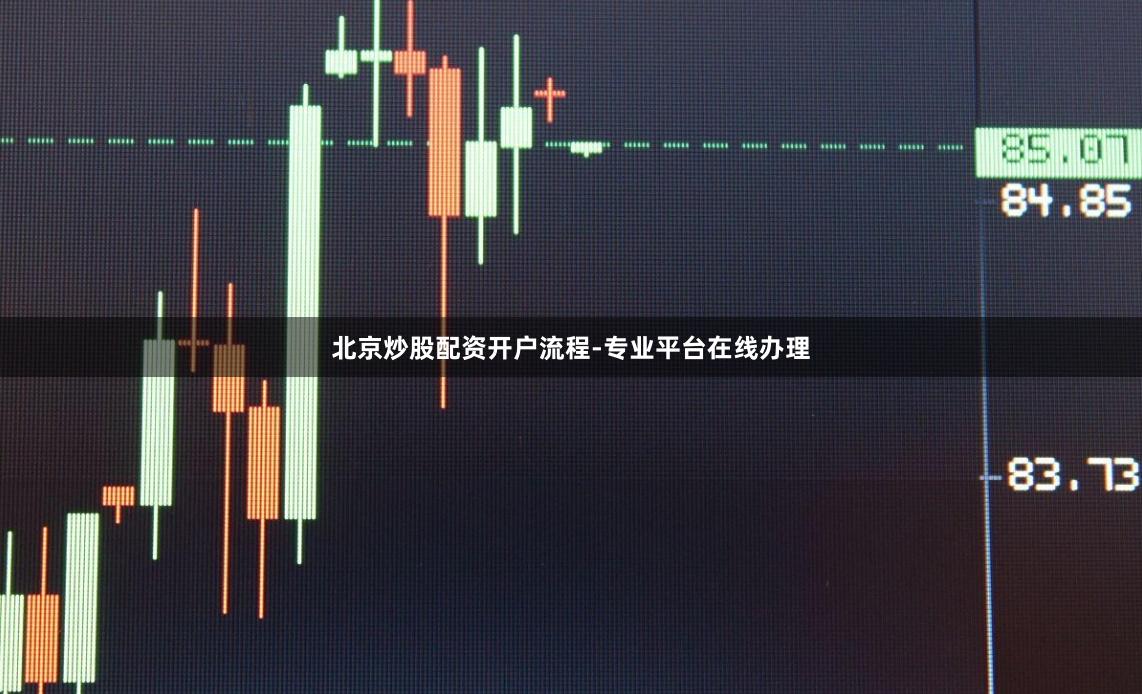 北京炒股配资开户流程-专业平台在线办理