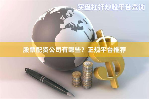 股票配资公司有哪些？正规平台推荐